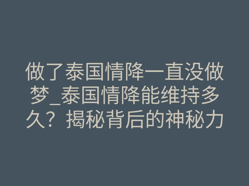 做了泰国情降一直没做梦_泰国情降能维持多久?揭秘背后的神秘力量