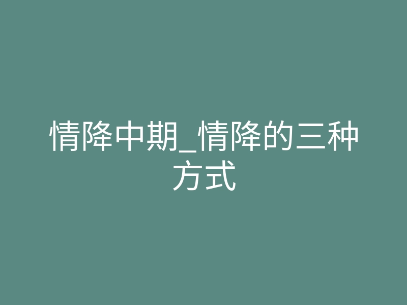 情降中期_情降的三种方式