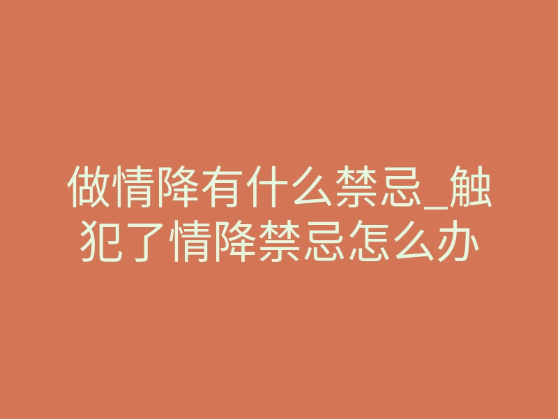 做情降有什么禁忌_触犯了情降禁忌怎么办