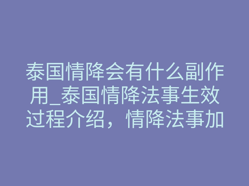 泰国情降会有什么副作用_泰国情降法事生效过程介绍，情降法事加持是怎么加持有效？