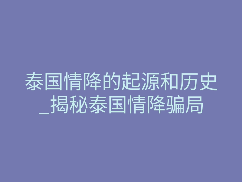 泰国情降的起源和历史_揭秘泰国情降骗局