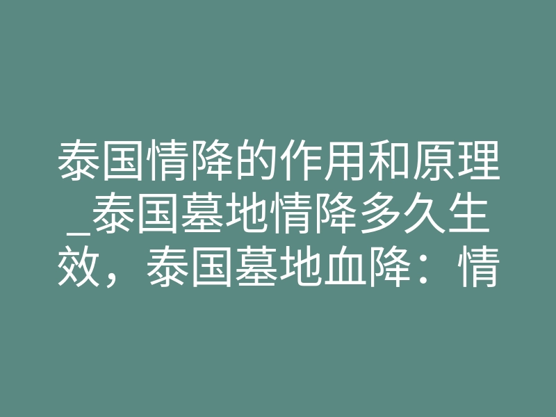 泰国情降的作用和原理_泰国墓地情降多久生效,泰国墓地血降:情愿成真的效期如何?