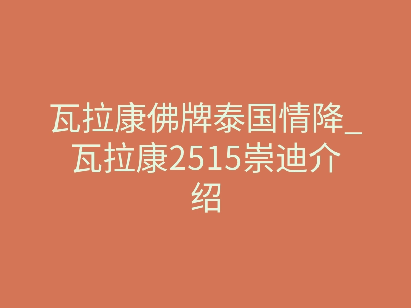 瓦拉康佛牌泰国情降_瓦拉康2515崇迪介绍