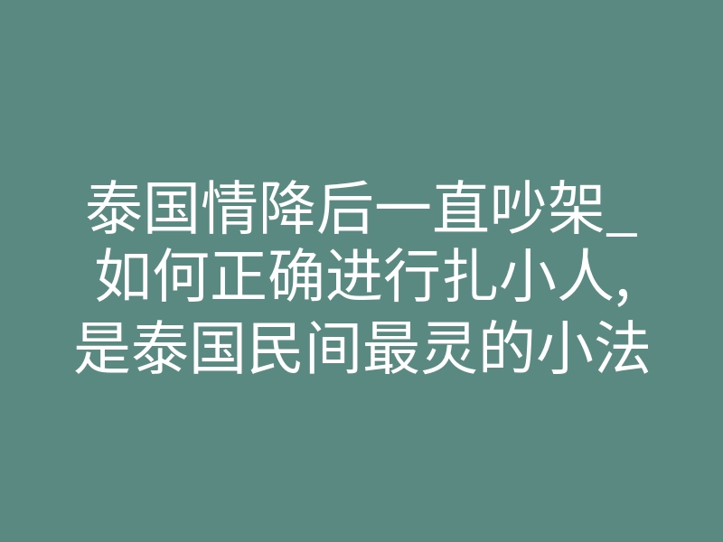 泰国情降后一直吵架_如何正确进行扎小人,是泰国民间最灵的小法术