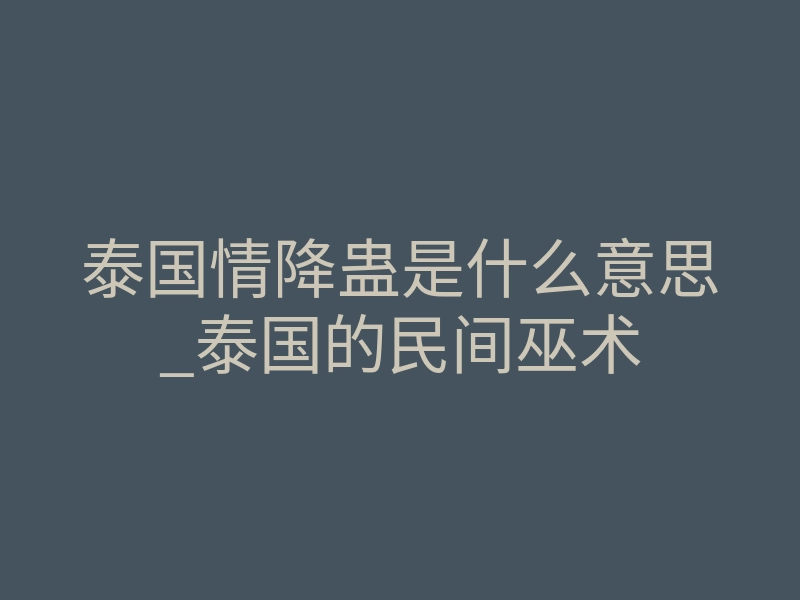 泰国情降蛊是什么意思_泰国的民间巫术