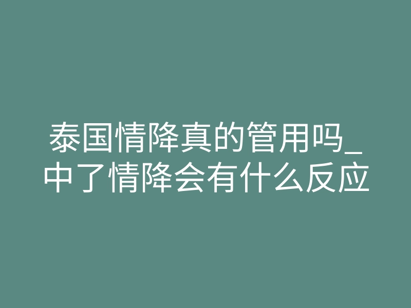 泰国情降真的管用吗_中了情降会有什么反应