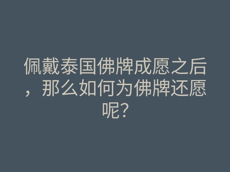 佩戴泰国佛牌成愿之后,那么如何为佛牌还愿呢?