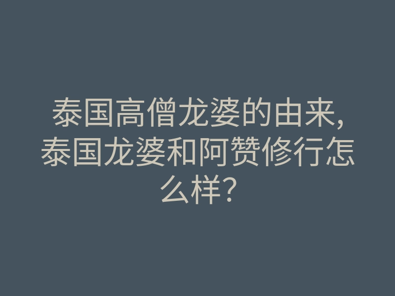 泰国高僧龙婆的由来,泰国龙婆和阿赞修行怎么样？