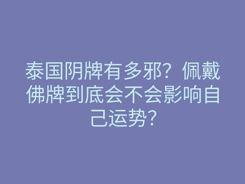 泰国阴牌有多邪？佩戴佛牌到底会不会影响自己运势？
