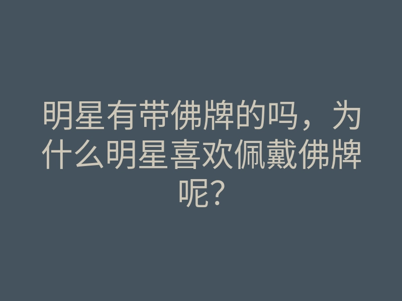 明星有带佛牌的吗,为什么明星喜欢佩戴佛牌呢?