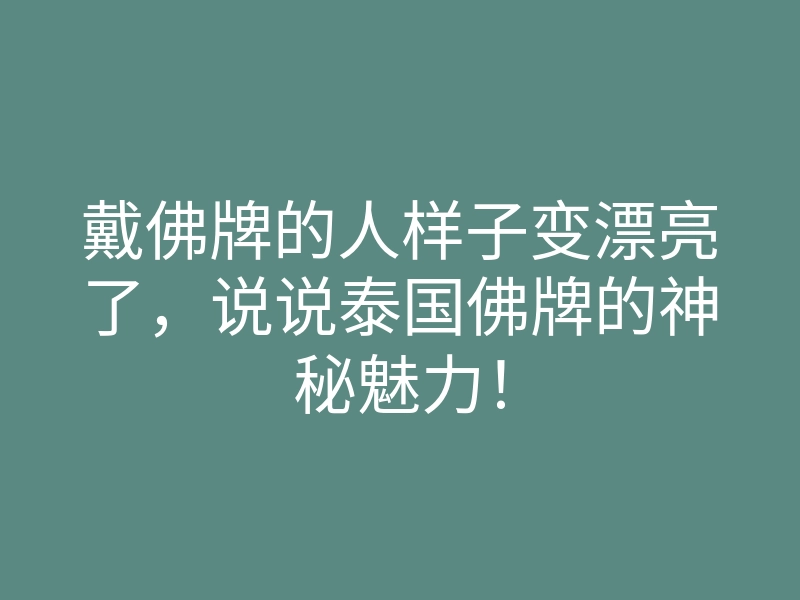 戴佛牌的人样子变漂亮了,说说泰国佛牌的神秘魅力!