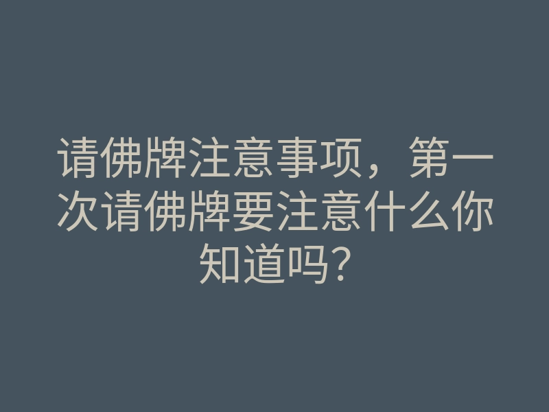 请佛牌注意事项,第一次请佛牌要注意什么你知道吗?