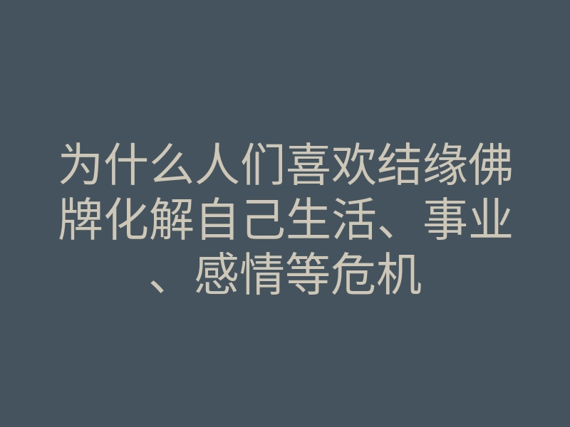 为什么人们喜欢结缘佛牌化解自己生活、事业、感情等危机