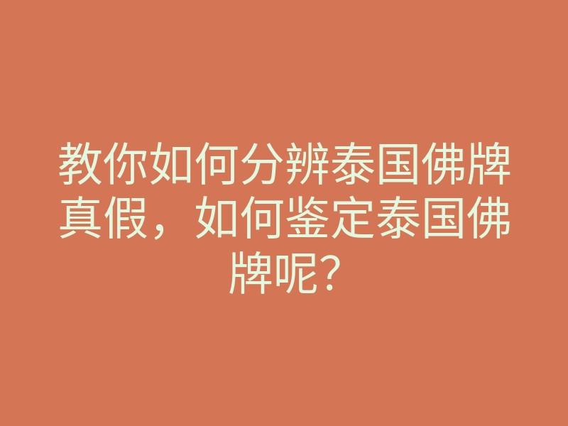 教你如何分辨泰国佛牌真假,如何鉴定泰国佛牌呢?