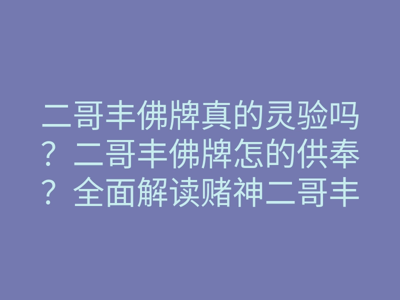 二哥丰佛牌真的灵验吗？二哥丰佛牌怎的供奉？全面解读赌神二哥丰佛牌！