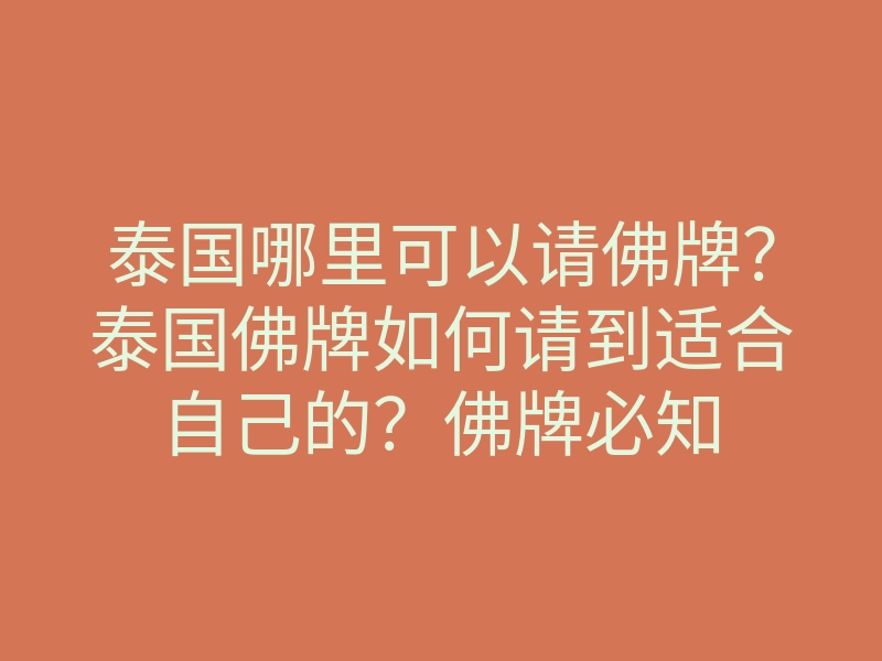泰国哪里可以请佛牌？泰国佛牌如何请到适合自己的？佛牌必知