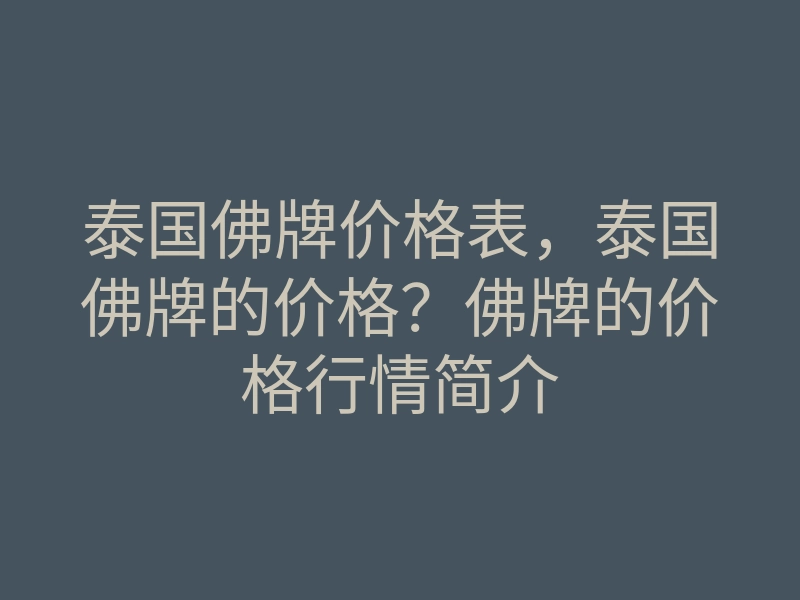 泰国佛牌价格表，泰国佛牌的价格？佛牌的价格行情简介