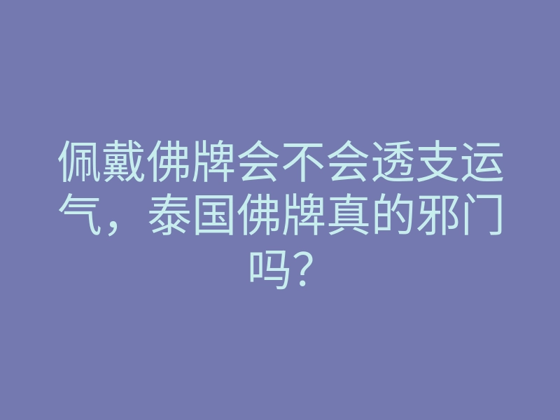 佩戴佛牌会不会透支运气,泰国佛牌真的邪门吗?