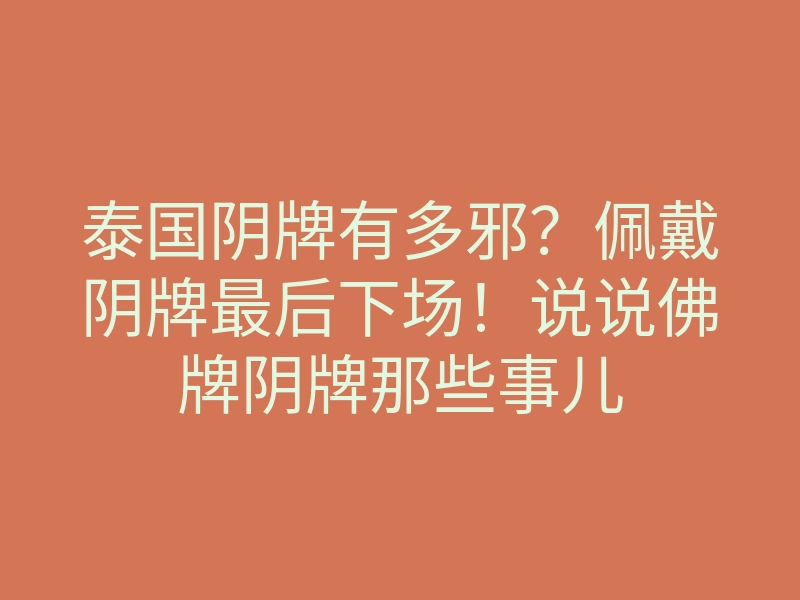 泰国阴牌有多邪?佩戴阴牌最后下场!说说佛牌阴牌那些事儿