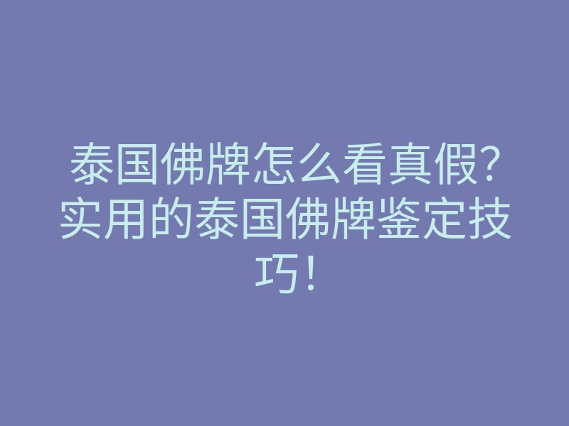 泰国佛牌怎么看真假？实用的泰国佛牌鉴定技巧！