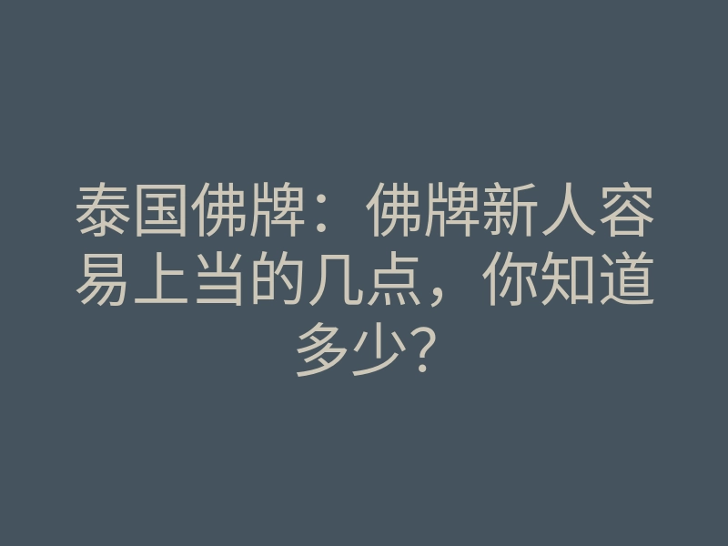 泰国佛牌:佛牌新人容易上当的几点,你知道多少?