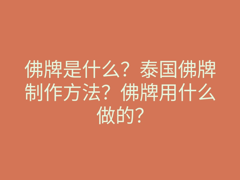 佛牌是什么？泰国佛牌制作方法？佛牌用什么做的？