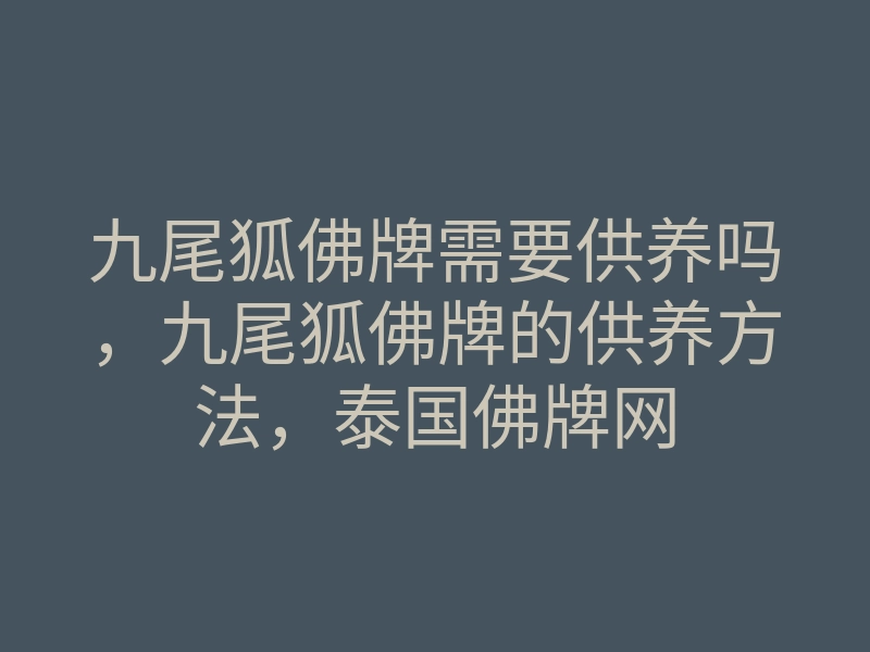 九尾狐佛牌需要供养吗,九尾狐佛牌的供养方法,泰国佛牌网