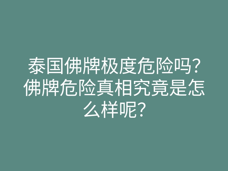 泰国佛牌极度危险吗?佛牌危险真相究竟是怎么样呢?