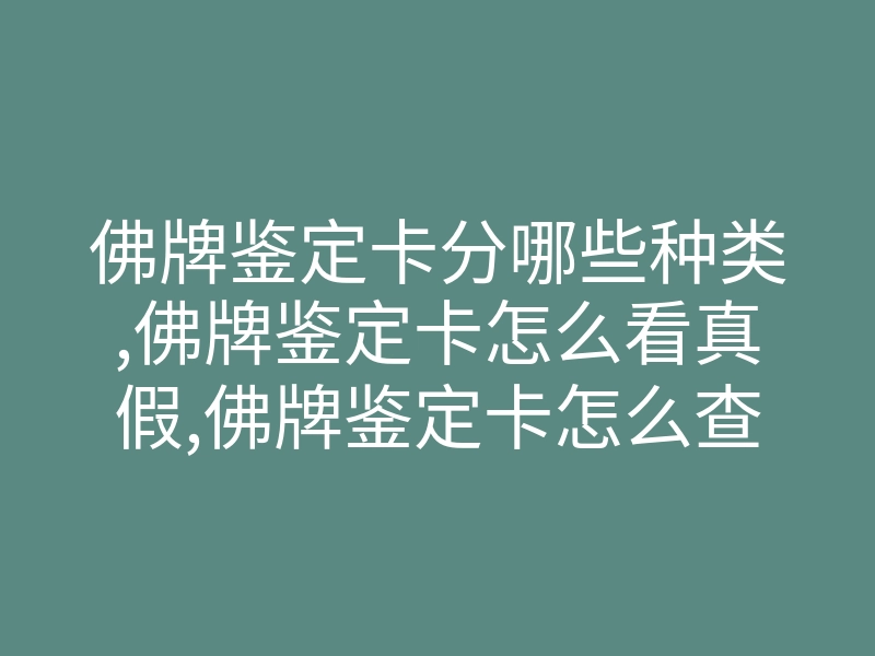 佛牌鉴定卡分哪些种类,佛牌鉴定卡怎么看真假,佛牌鉴定卡怎么查询