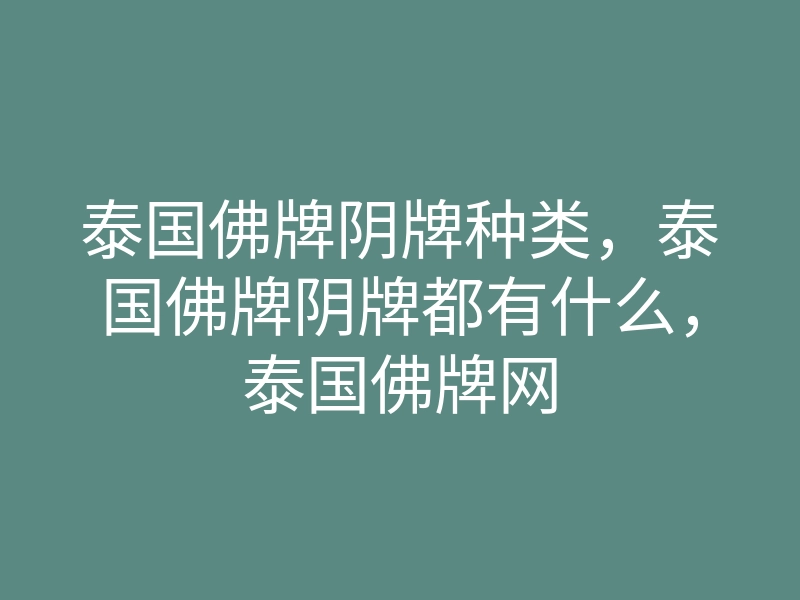 泰国佛牌阴牌种类,泰国佛牌阴牌都有什么,泰国佛牌网