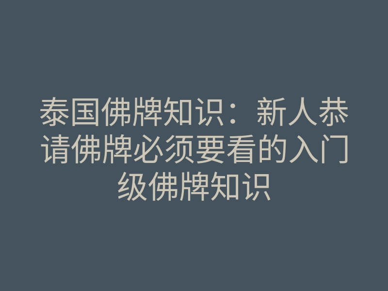 泰国佛牌知识:新人恭请佛牌必须要看的入门级佛牌知识