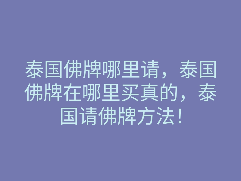 泰国佛牌哪里请,泰国佛牌在哪里买真的,泰国请佛牌方法!