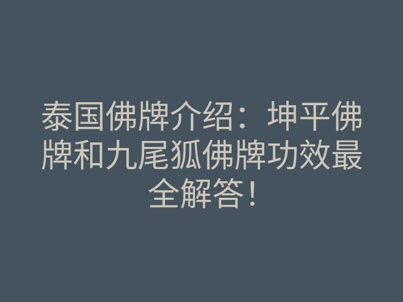 泰国佛牌介绍:坤平佛牌和九尾狐佛牌功效最全解答!