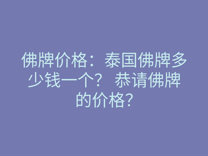 佛牌价格:泰国佛牌多少钱一个? 恭请佛牌的价格?