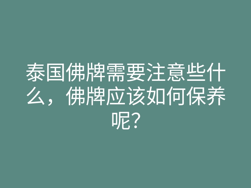 泰国佛牌需要注意些什么,佛牌应该如何保养呢?