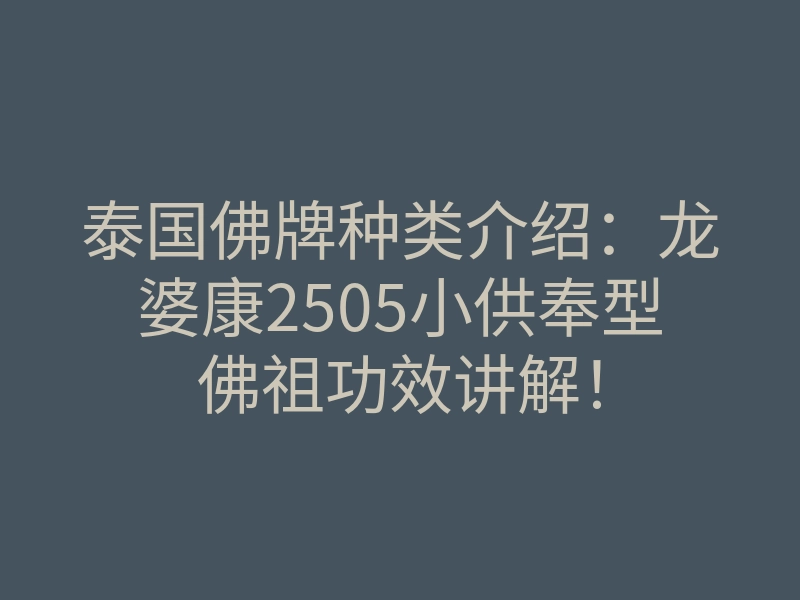 泰国佛牌种类介绍:龙婆康2505小供奉型佛祖功效讲解!