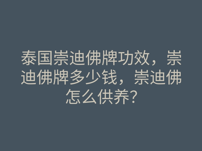 泰国崇迪佛牌功效,崇迪佛牌多少钱,崇迪佛怎么供养?