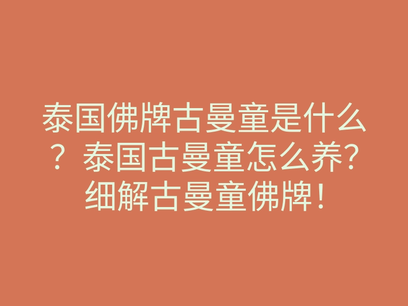 泰国佛牌古曼童是什么?泰国古曼童怎么养?细解古曼童佛牌!