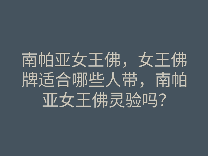 南帕亚女王佛,女王佛牌适合哪些人带,南帕亚女王佛灵验吗?