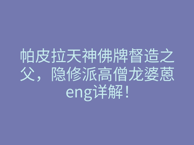 帕皮拉天神佛牌督造之父,隐修派高僧龙婆蒽eng详解!