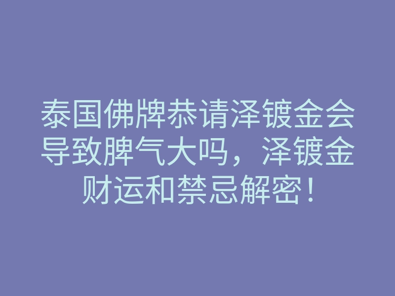 泰国佛牌恭请泽镀金会导致脾气大吗,泽镀金财运和禁忌解密!