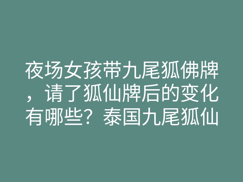 夜场女孩带九尾狐佛牌,请了狐仙牌后的变化有哪些?泰国九尾狐仙佛牌!