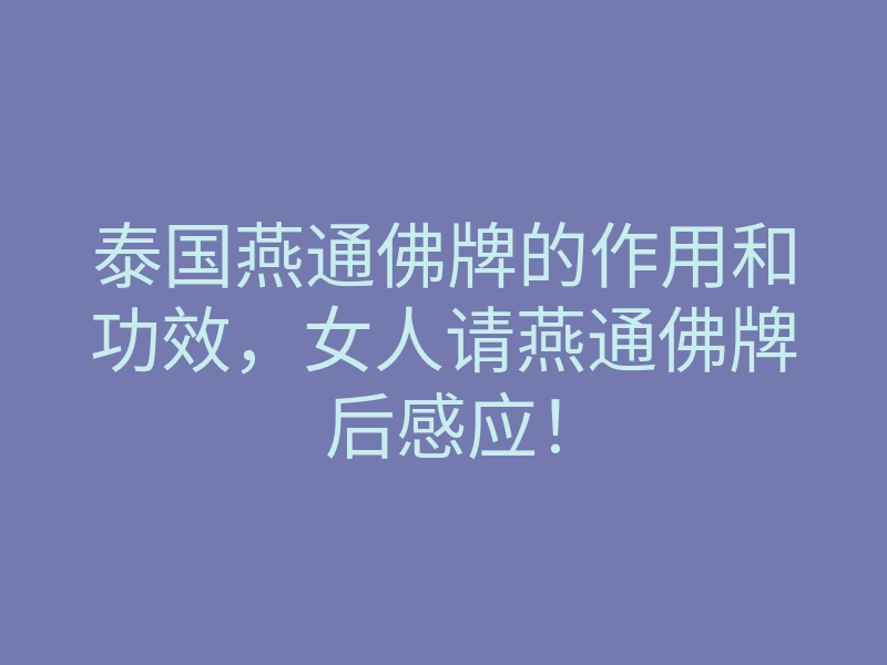 泰国燕通佛牌的作用和功效,女人请燕通佛牌后感应!