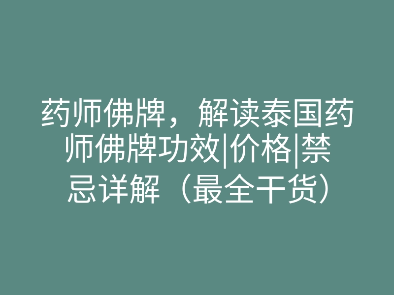 药师佛牌，解读泰国药师佛牌功效|价格|禁忌详解（最全干货）
