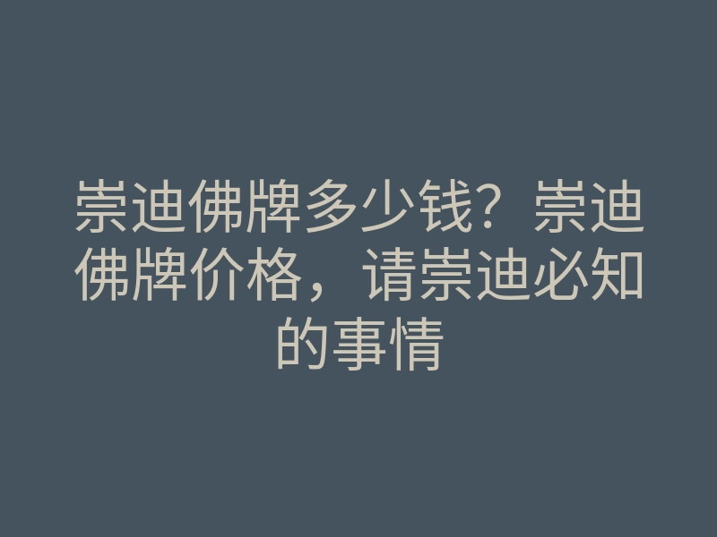 崇迪佛牌多少钱?崇迪佛牌价格,请崇迪必知的事情