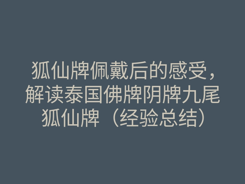 狐仙牌佩戴后的感受,解读泰国佛牌阴牌九尾狐仙牌(经验总结)