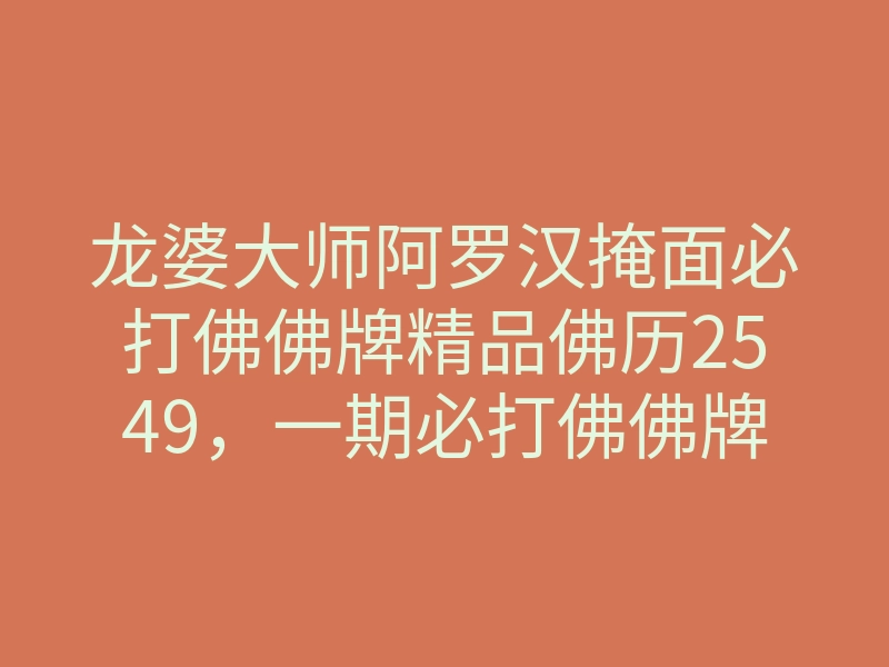 龙婆大师阿罗汉掩面必打佛佛牌精品佛历2549,一期必打佛佛牌