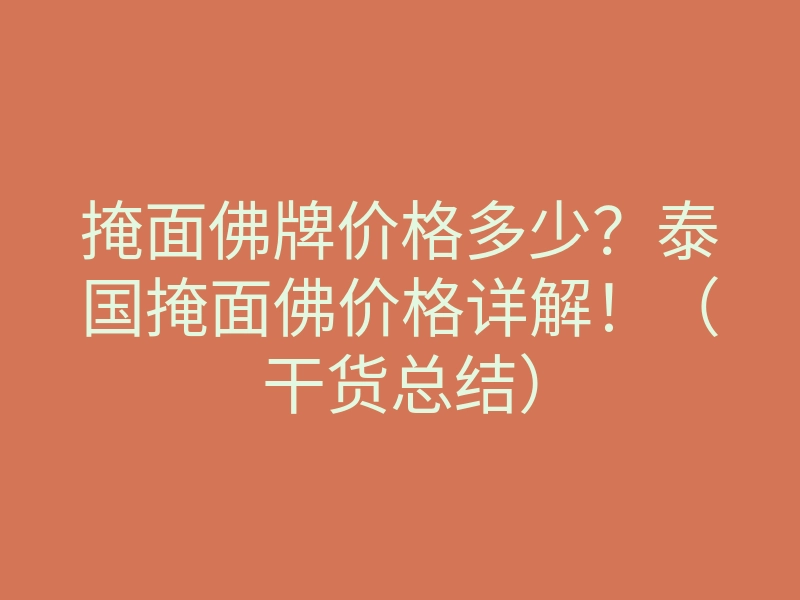 掩面佛牌价格多少?泰国掩面佛价格详解!(干货总结)