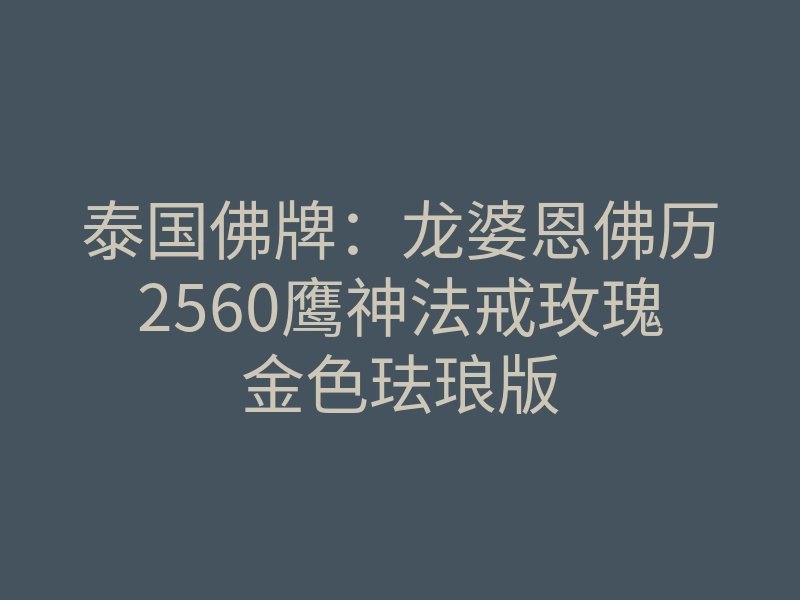 泰国佛牌:龙婆恩佛历2560鹰神法戒玫瑰金色珐琅版