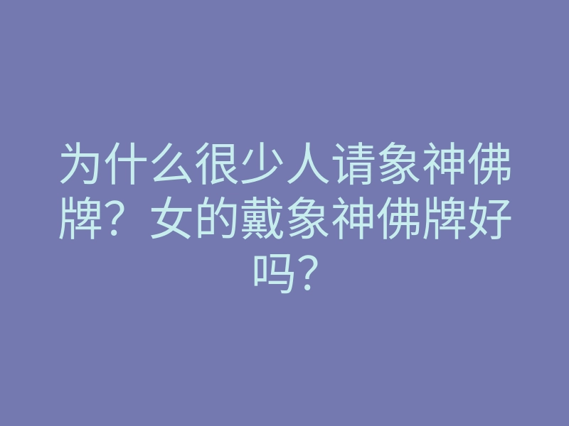 为什么很少人请象神佛牌?女的戴象神佛牌好吗?